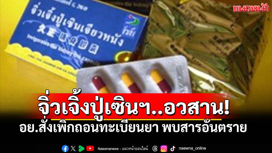 จิ่วเจิ้งปู่เซินฯ-ตามซูเป่าซัน อวสาน! อย.สั่งเพิกถอนทะเบียนยา พบผสมสารอันตราย
