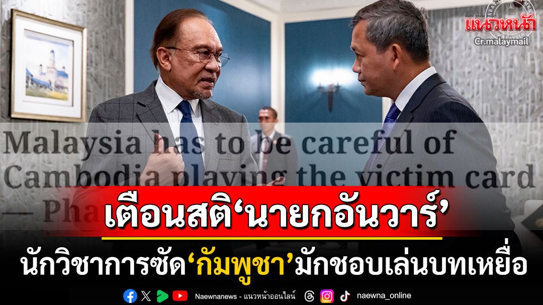 นักวิชาการดึงสติ'นายกอันวาร์' ระวังบทบาท'คนกลาง'ช่วยไกล่เกลี่ย ชี้'กัมพูชา'ชอบเล่นบทเหยื่อ