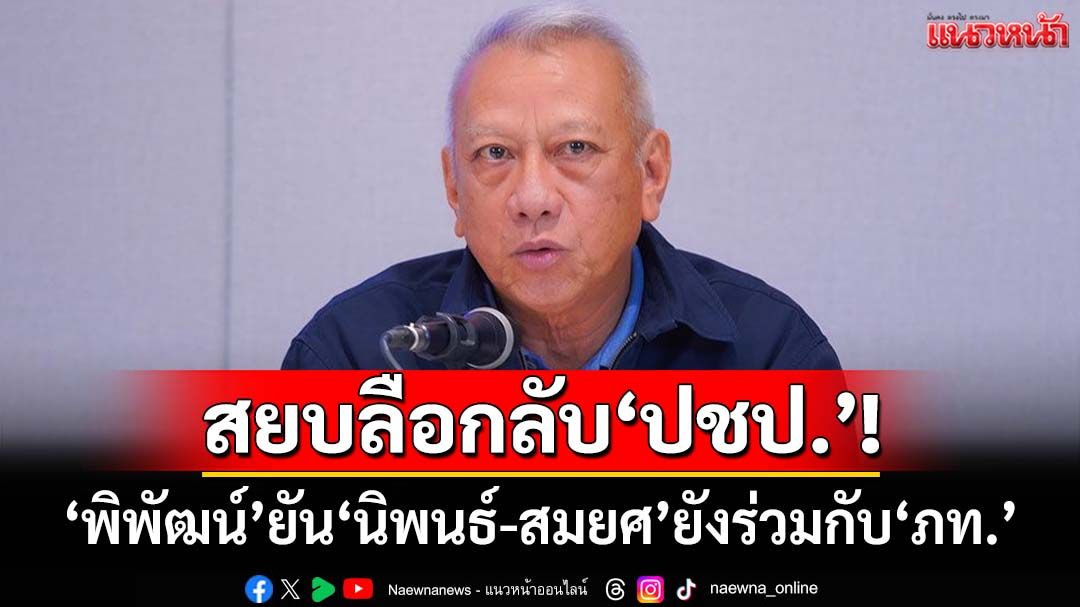 สยบลือกลับปชป.!‘พิพัฒน์’ยัน‘นิพนธ์-สมยศ’ยังร่วมกับ‘ภท.’ หลังสะพัด‘อภิสิทธิ์’คัมแบ็ค