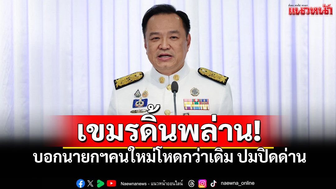 สื่อกัมพูชาดิ้นพล่าน กล่าวหานายกฯไทย 'โหดเหี้ยมกว่าเดิม' ปมปิดชายแดน