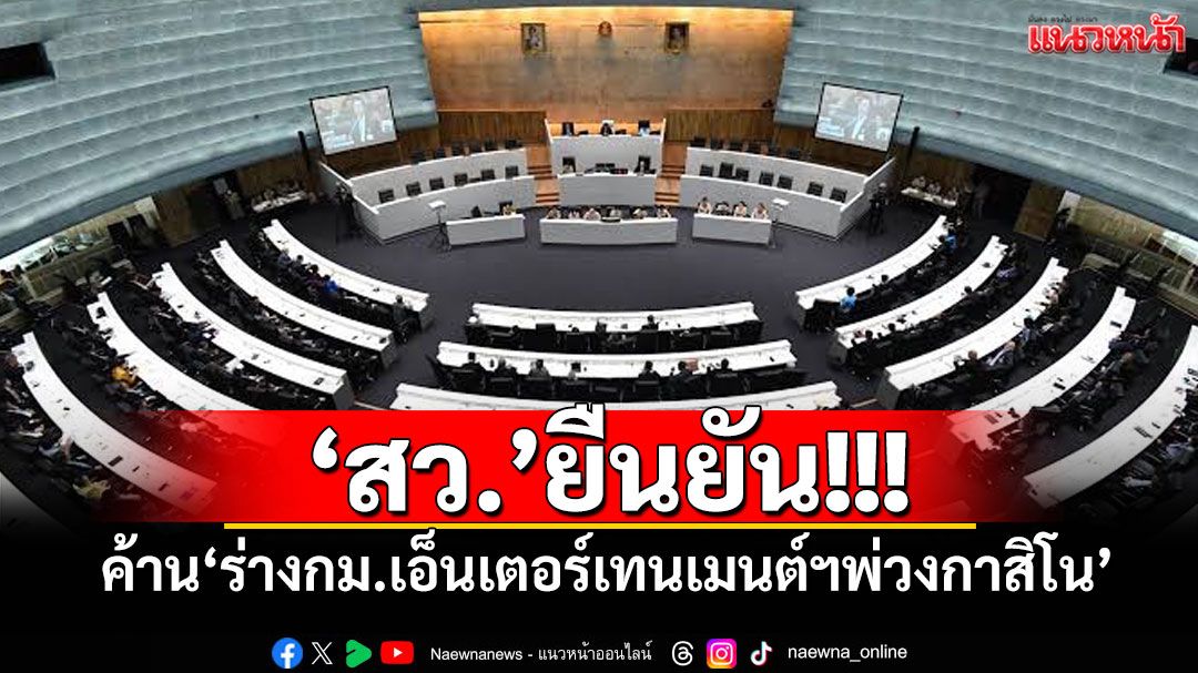 ‘สว.’ยืนยัน! ค้าน‘ร่างกม.เอ็นเตอร์เทนเมนต์ฯพ่วงกาสิโน’