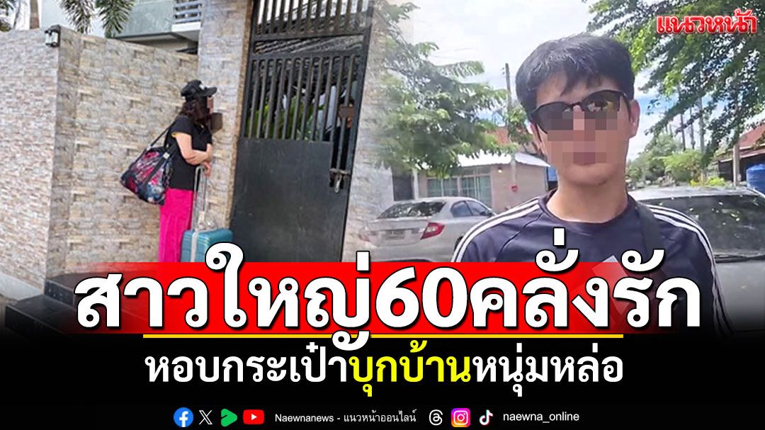สาวใหญ่60คลั่งรัก! หอบกระเป๋าบุกบ้านหนุ่มหล่อ 'ขอแต่งงาน รักมาก อยากมีลูกด้วย'