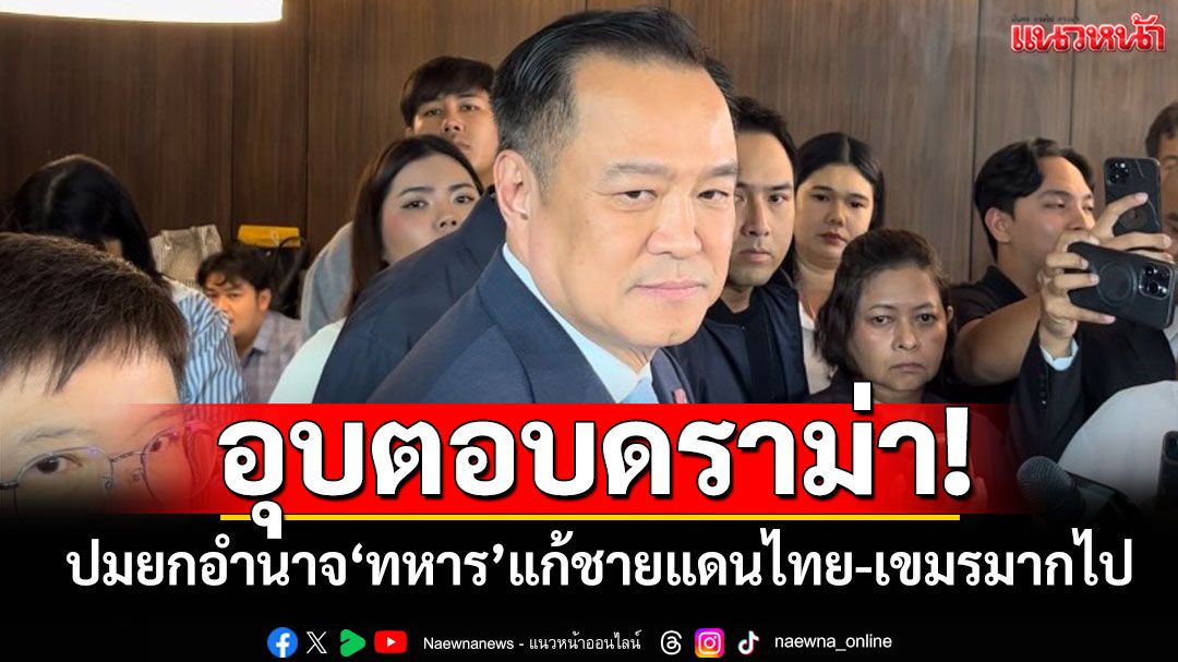 ‘นายกฯ’อุบตอบดราม่ายกอำนาจ‘ทหาร’แก้ชายแดนไทย-กัมพูชามากไป