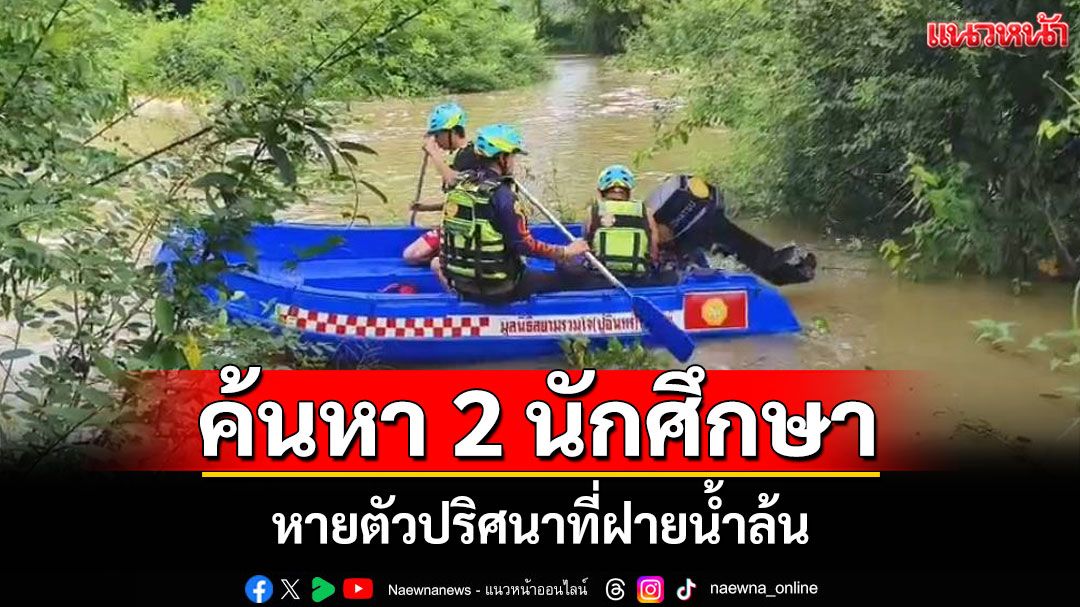 สองนักศึกษา ปวช.หายตัวปริศนาที่ฝายน้ำล้น หลังมีปากเสียงกัน แม่หวั่นจมน้ำกู้ภัยเร่งค้นหา