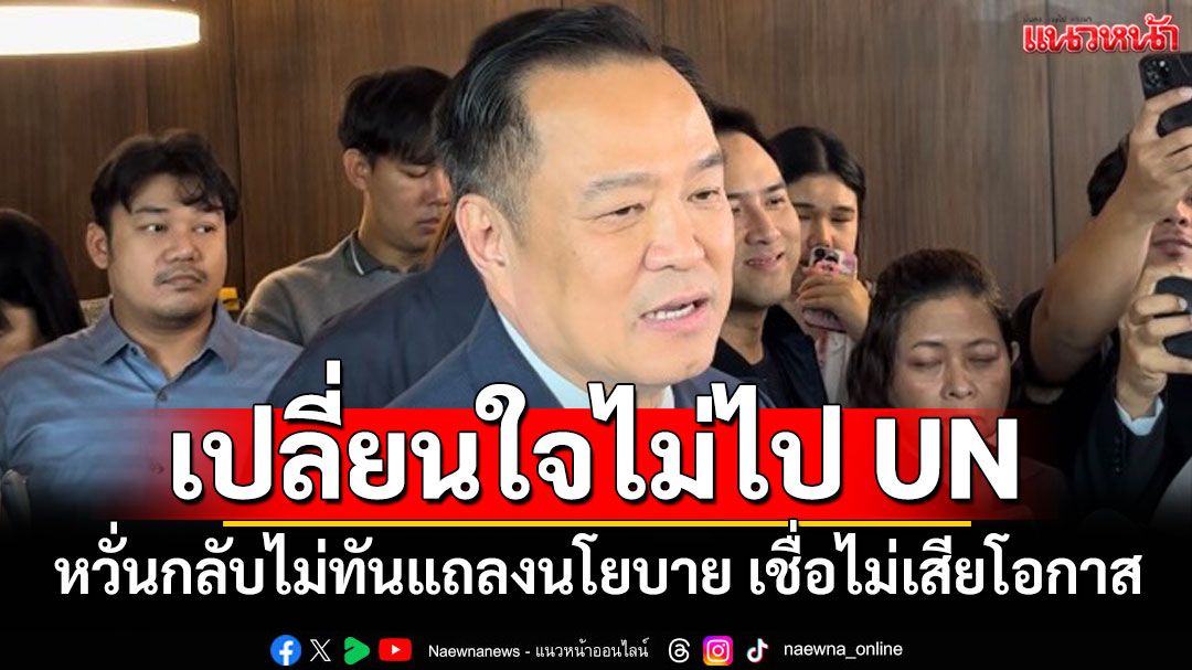 'อนุทิน'เปลี่ยนใจ! ไม่ไปร่วมเวที UN แล้ว หวั่นกลับไม่ทันแถลงนโยบาย เชื่อไม่เสียโอกาส