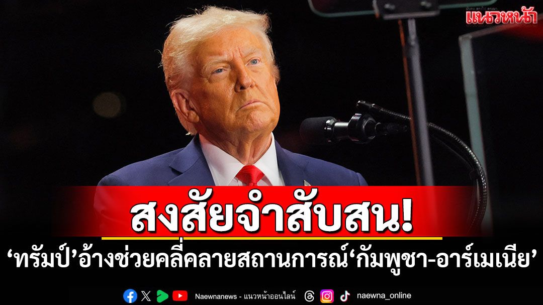สงสัยจำสับสน! 'ทรัมป์'อ้างช่วยคลี่คลายสถานการณ์ตึงเครียด'กัมพูชา-อาร์เมเนีย'