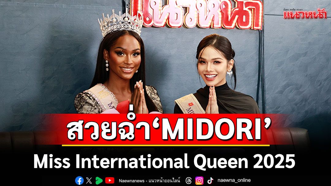 MIDORI  'Miss International Queen 2025' ควงคู่ 'HA TAM NHU' เล่าความประทับใจการประกวดในประเทศไทย(คลิป)