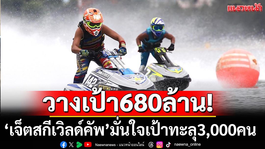 วางเป้า680ล้าน!‘เจ็ตสกีเวิลด์คัพ’มั่นใจเป้าทะลุ3,000คน