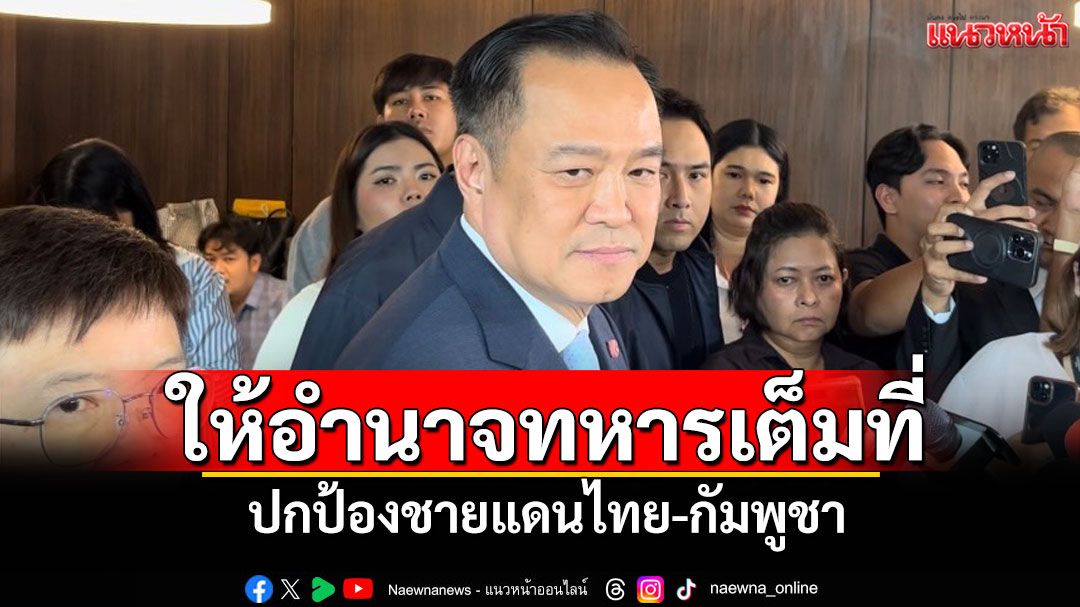 'นายกฯ'ย้ำ!ให้อำนาจทหารเต็มที่ ปกป้องชายแดนไทย-กัมพูชา