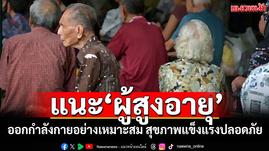 แนะ'ผู้สูงอายุ'ออกกำลังกายอย่างเหมาะสม เพื่อสุขภาพที่แข็งแรงและปลอดภัย
