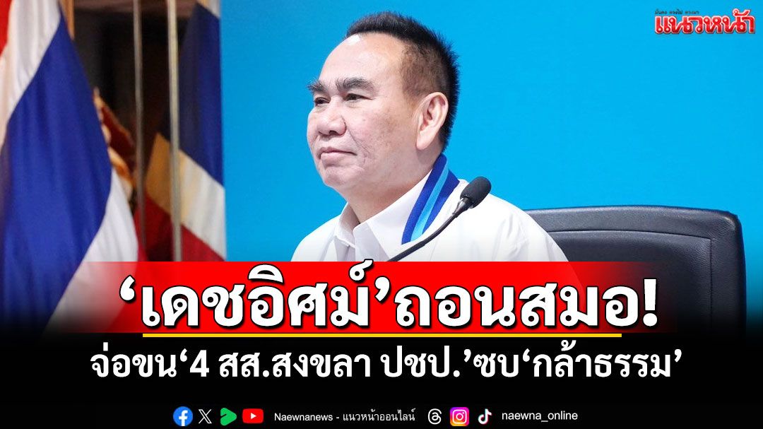 'เดชอิศม์'ถอนสมอ! จ่อขน'4 สส.สงขลา ปชป.'ซบ'กล้าธรรม'