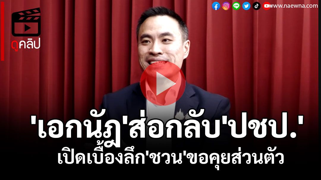 (คลิป) 'เอกนัฎ'ส่อกลับ'ปชป.' เปิดเบื้องลึก'ชวน'ขอคุยส่วนตัว