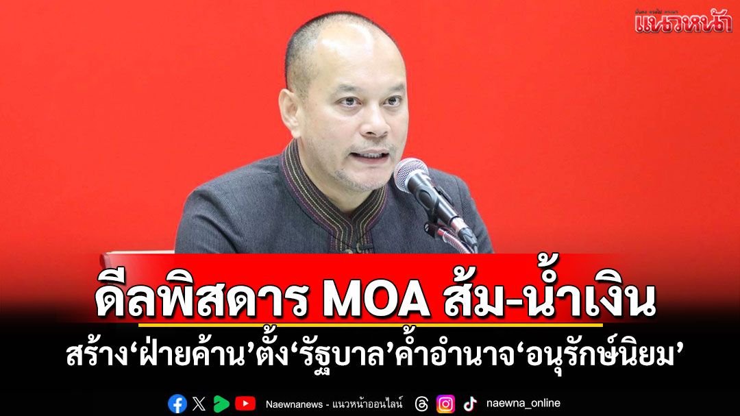 ‘ณัฐวุฒิ’ชี้‘ดีลพิสดาร’ MOA ส้ม-น้ำเงิน สร้าง‘ฝ่ายค้าน’ตั้ง‘รัฐบาล’ค้ำอำนาจ‘อนุรักษ์นิยม’