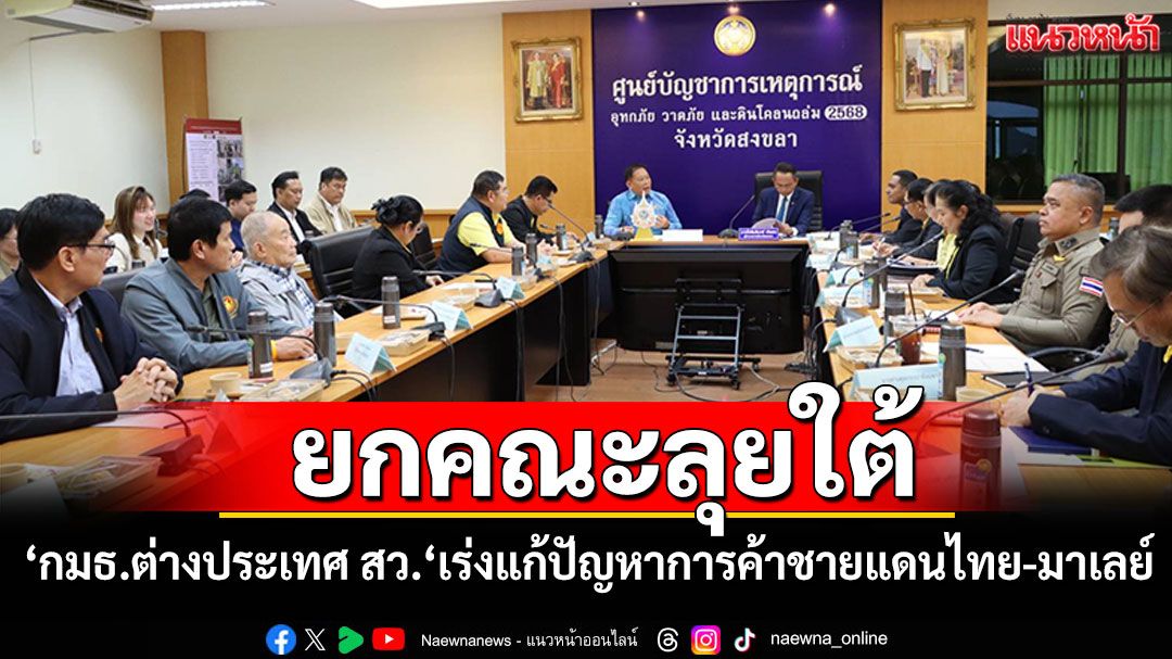 ‘กมธ.ต่างประเทศ สว.‘ ยกคณะลุยใต้ เร่งแก้ปัญหาการค้าชายแดนไทย-มาเลเซีย