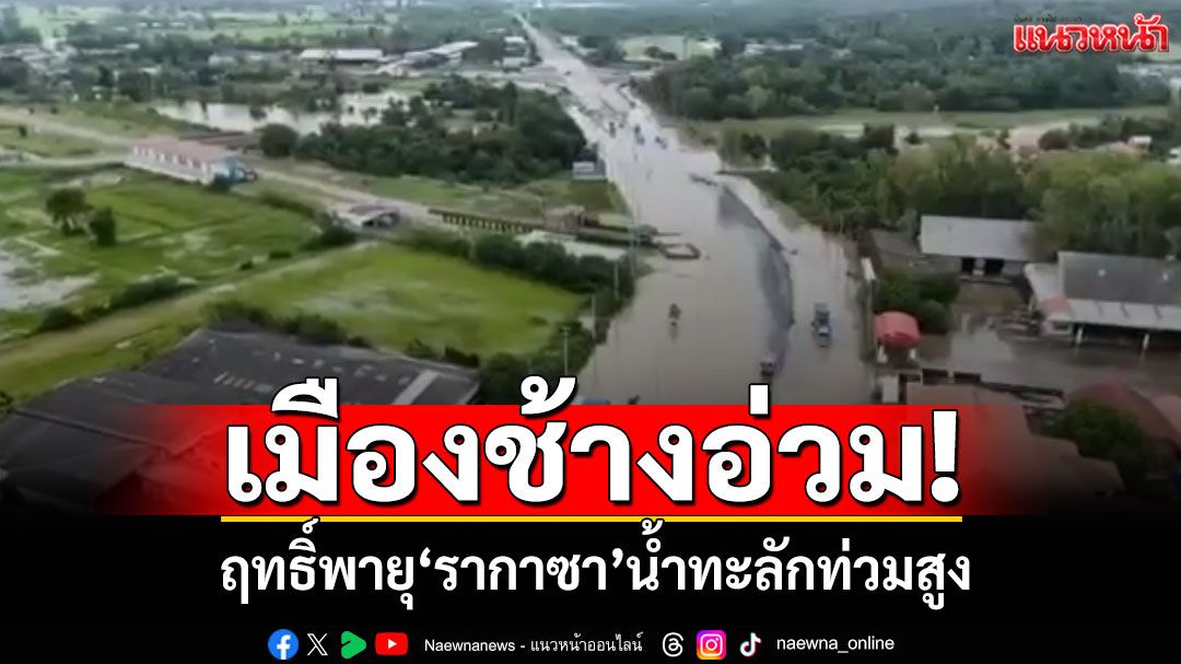 เมืองช้างอ่วม! ฤทธิ์พายุรากาซา น้ำทะลักท่วมสูง ถนนถูกตัดขาด