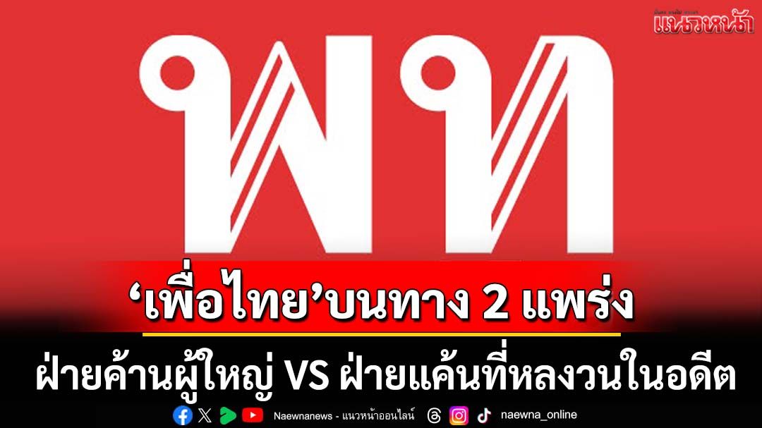 ‘เพื่อไทย’บนทาง 2 แพร่ง ‘ฝ่ายค้านผู้ใหญ่’หรือถูกตราหน้าเป็น‘ฝ่ายแค้น’ที่หลงวนในอดีต