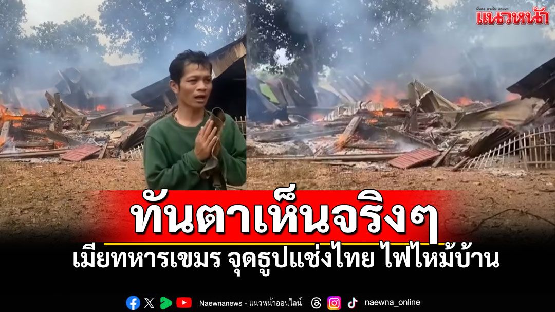 ทันตาเห็น!! บ้านทหารกัมพูชาวอดทั้งหลัง เมียจุดธูปสาปแช่งไทย แต่ลืมทิ้งไว้