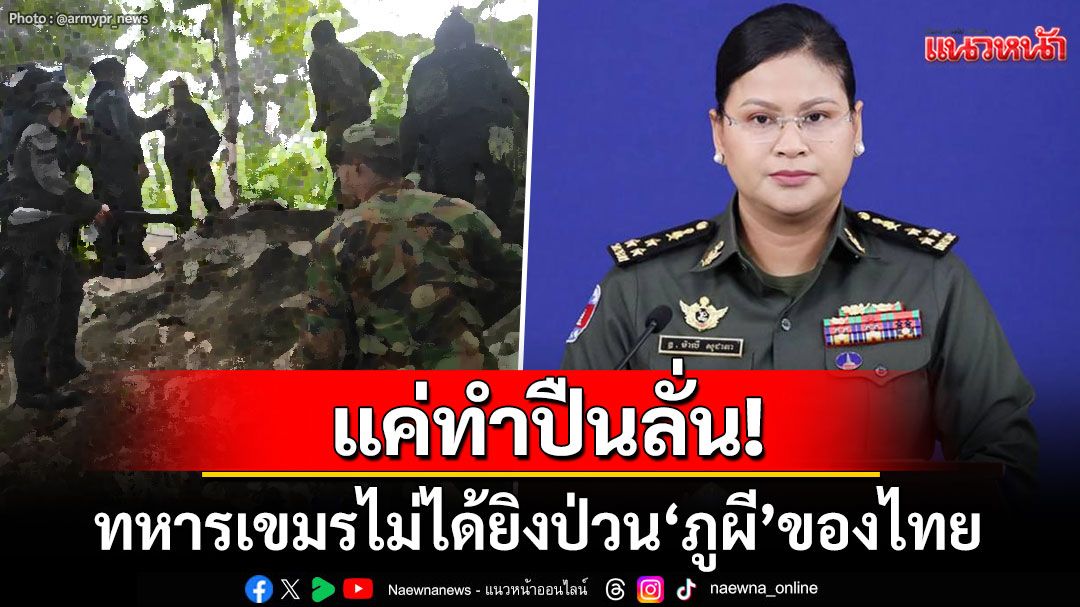 'พลโทมาลี'แถสีข้างถลอก! อ้างทหารเขมรแค่ทำปืนลั่น ไม่ได้ยิงป่วนพื้นที่ภูผีของไทย