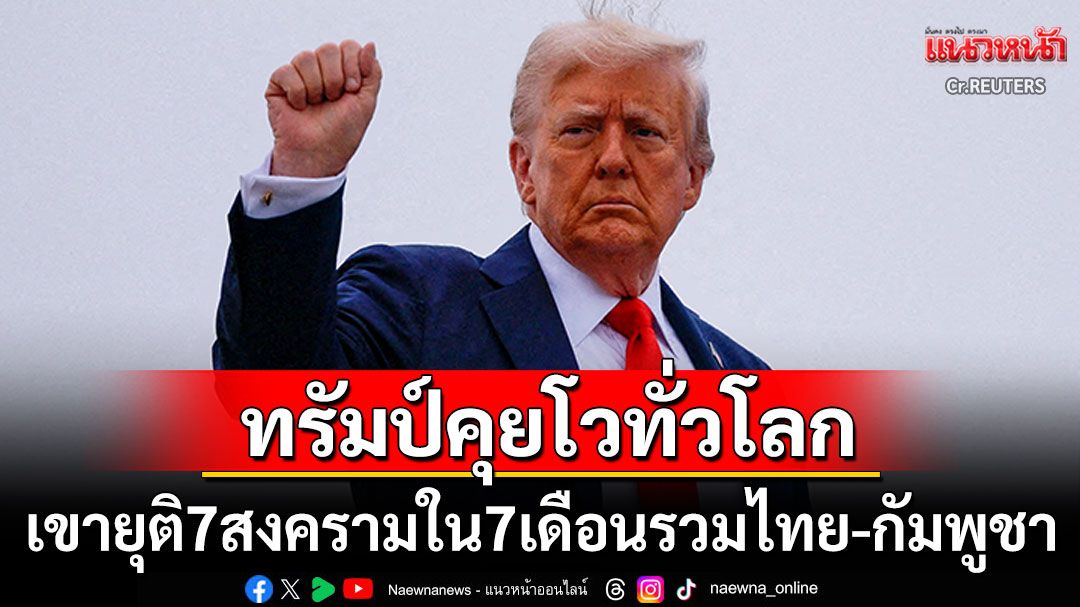 'ทรัมป์'โม้ไปทั่วโลก! เพียง7เดือนหยุดไปแล้ว7สงครามรวมทั้งที่ไทย-กัมพูชา