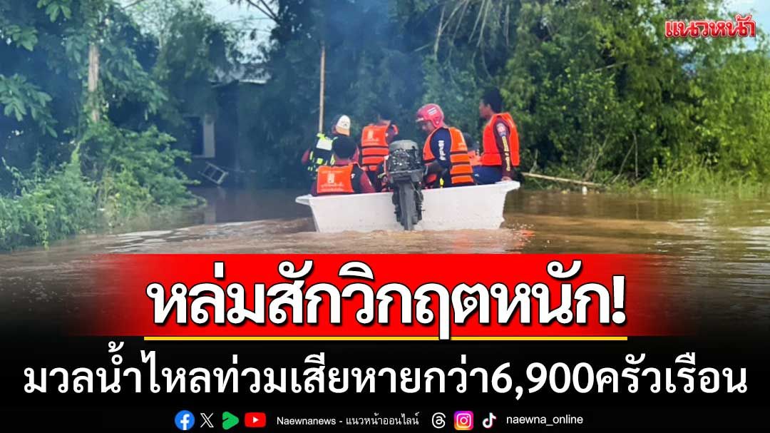 หล่มสักวิกฤตหนัก! มวลน้ำไหลท่วมเสียหายกว่า 6,900 ครัวเรือน พบผู้เสียชีวิต 1 ราย