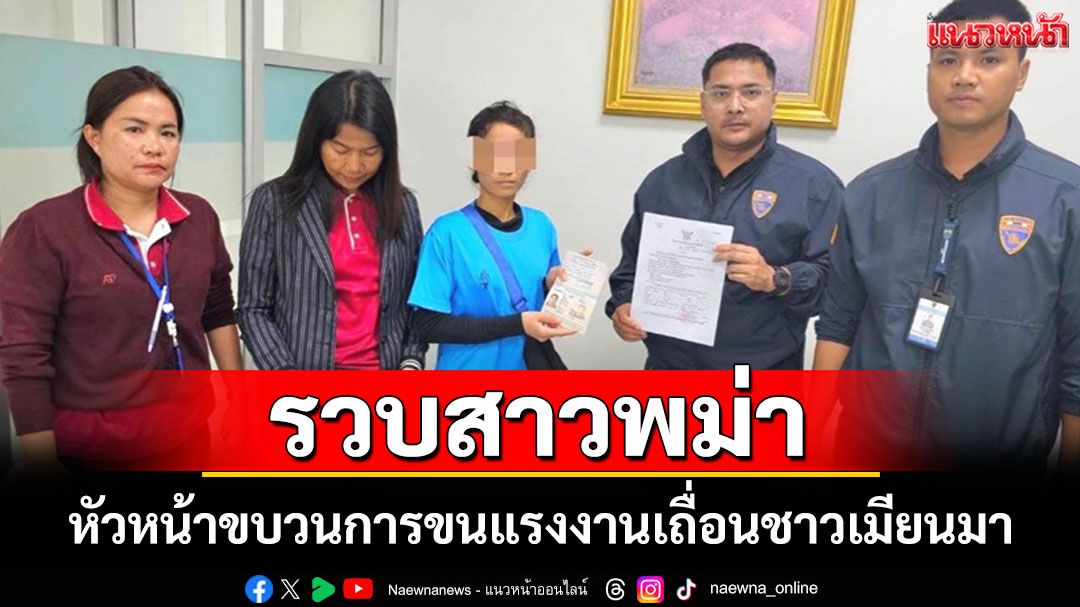 ตม.สมุทรสาครรวบสาวพม่าหัวหน้าขบวนการขนแรงงานเถื่อนชาวเมียนมา ผู้ต้องหาตามหมายจับ