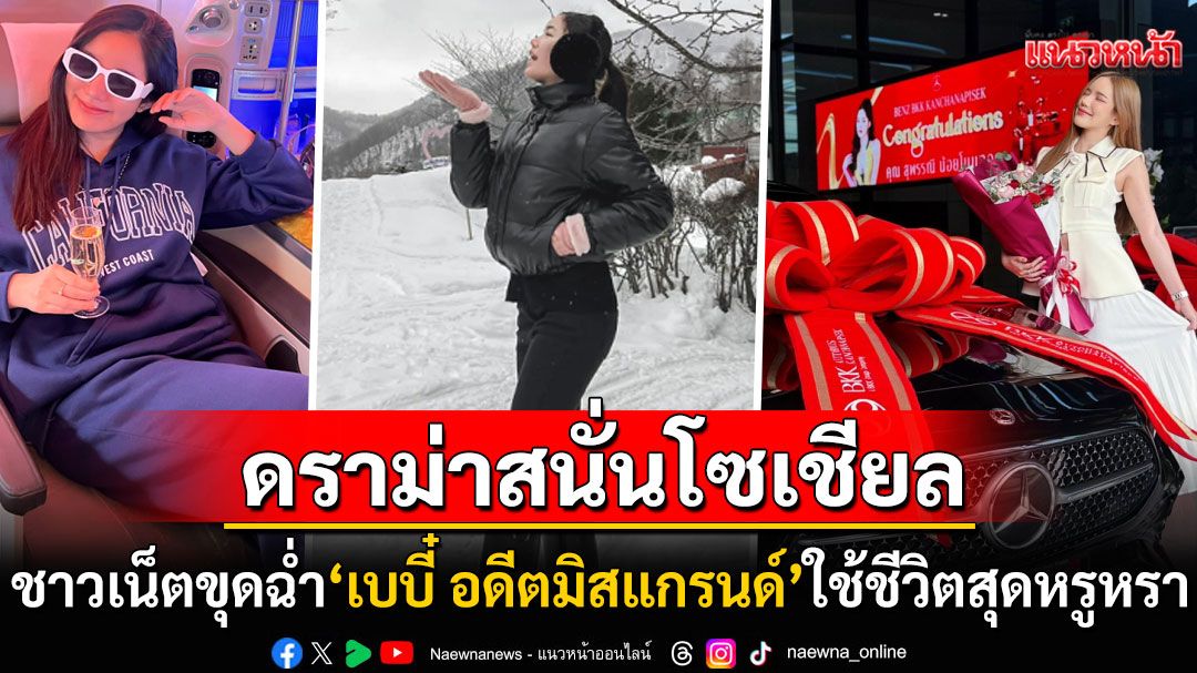 'เบบี๋'อดีตมิสแกรนด์ฯโดนขุดฉ่ำ! ชาวเน็ตจับผิดใช้ชีวิตหรูหรา หลังร่ำไห้ชีวิตลำบาก