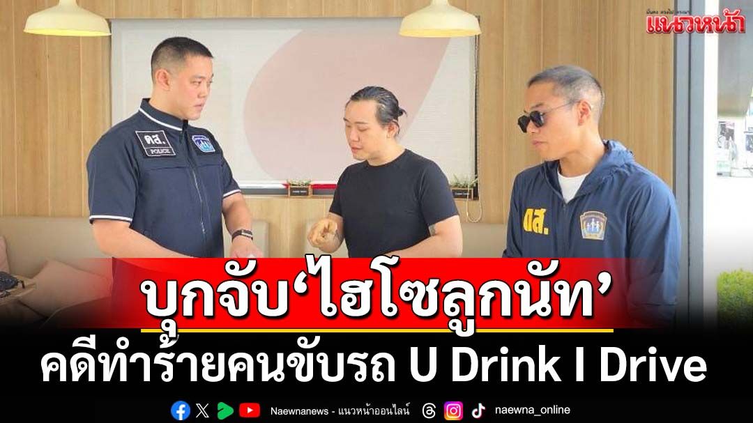 ตำรวจดส.บุกจับ‘ไฮโซลูกนัท’ คดีทำร้ายคนขับรถ U Drink I Drive