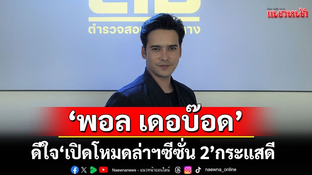 ‘พอล เดอบ๊อด’ดีใจ ‘เปิดโหมดล่าฯ ซีซั่น 2’ กระแสดี