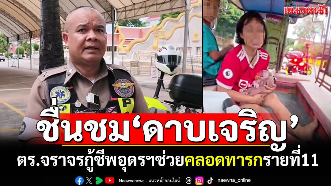 ชื่นชม'ดาบเจริญ' ตำรวจจราจรกู้ชีพอุดรฯ ช่วยคลอดทารกรายที่11