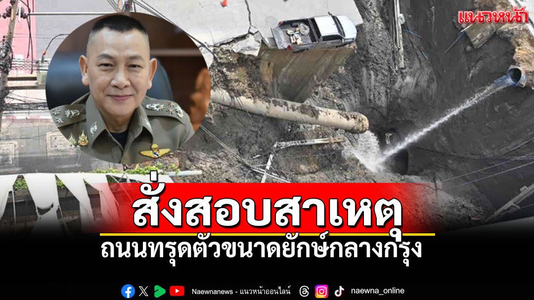 สั่งสอบสวนเหตุถนนทรุด! ผบ.ตร.เร่งประชาสัมพันธ์เส้นทางเลี่ยง
