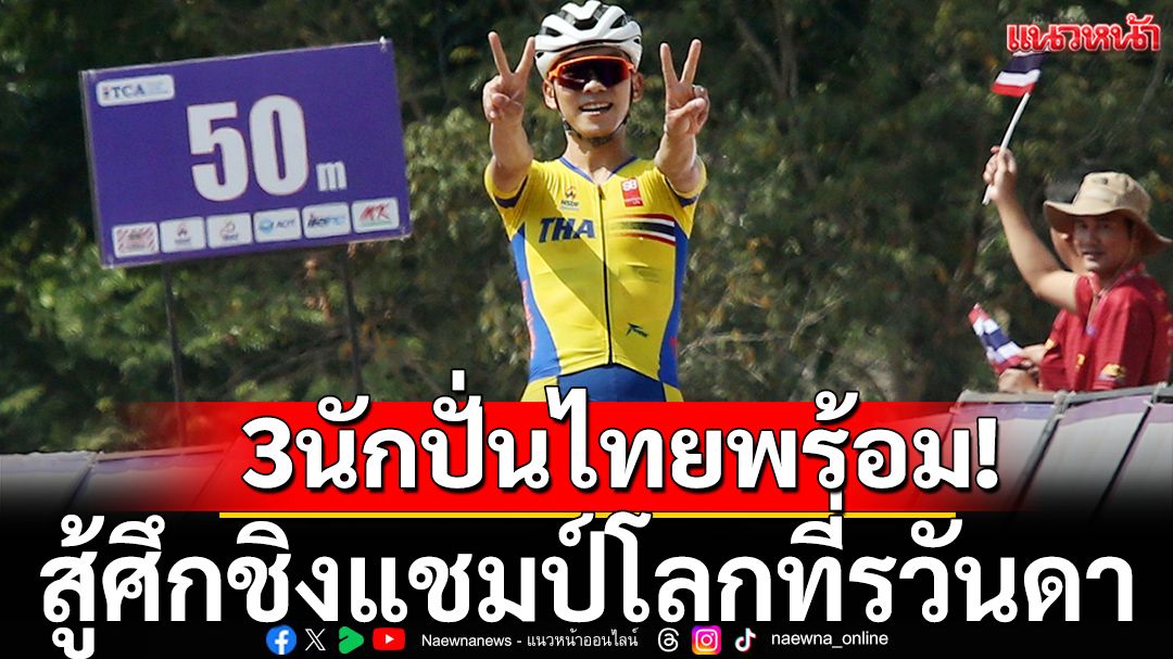 3นักปั่นไทยพร้อม!สู้ศึกชิงแชมป์โลกที่รวันดา