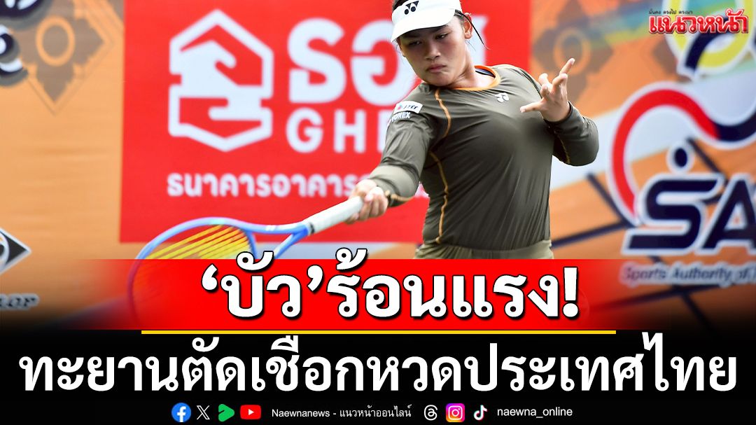 'บัว'ร้อนแรง! ทะยานตัดเชือกหวดประเทศไทย