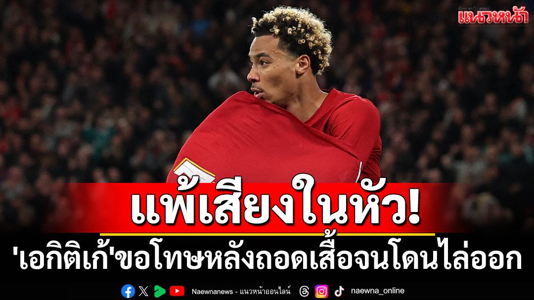 แพ้เสียงในหัว! 'เอกิติเก้'ขอโทษหลังถอดเสื้อโดนแดง