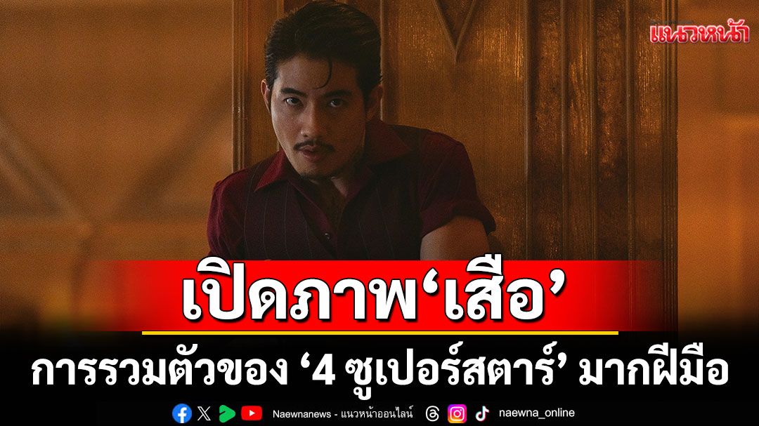 เปิดภาพ ‘เสือ’ เลือดร้อน  การรวมตัวของ ‘4 ซูเปอร์สตาร์’ มากฝีมือ