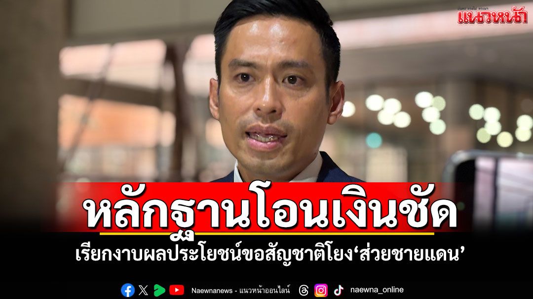 หลักฐานโอนเงินชัด! ‘กรวีร์’แฉพฤติกรรมเรียกงาบผลประโยชน์ขอสัญชาติโยง‘ส่วยชายแดน’