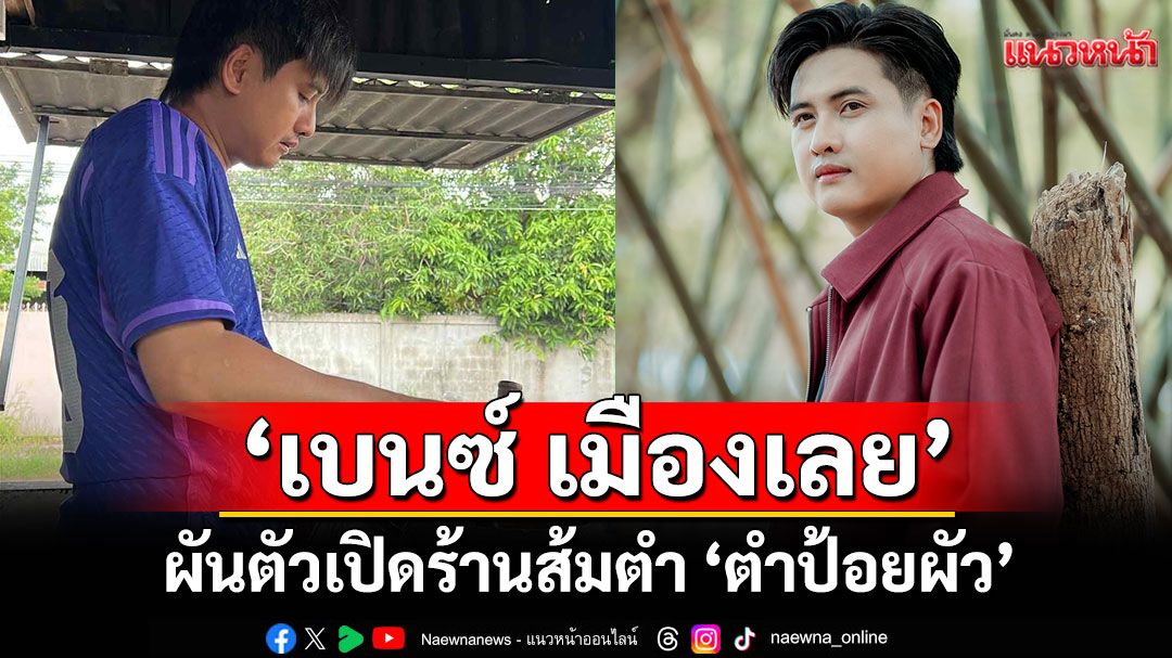 ‘เบนซ์ เมืองเลย’ ผันตัวเปิดร้านส้มตำ ‘ตำป้อยผัว’
