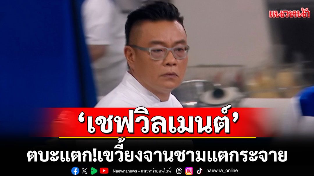 'เชฟวิลเมนต์'ตบะแตก! เขวี้ยงจานชามแตกระจายเชฟผู้เข้าแข่งขันยืนหน้าซีดตัวสั่น