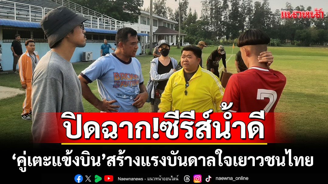 ปิดฉาก! ซีรีส์น้ำดี'คู่เตะแข้งบิน'ที่สร้างแรงบันดาลใจให้เยาวชนไทยกล้าฝัน