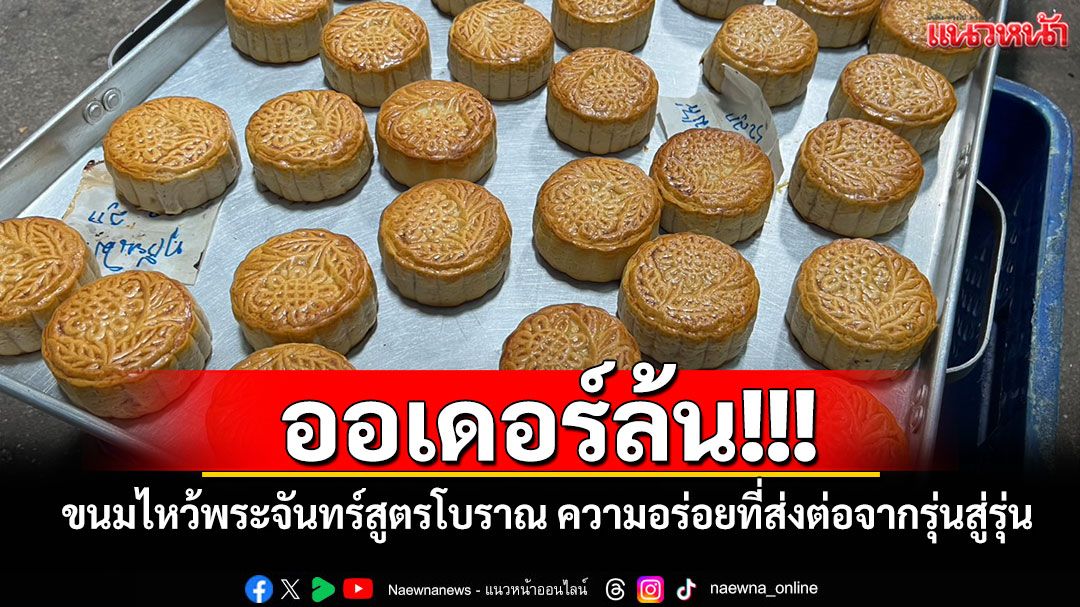 ออเดอร์ล้น!!! ขนมไหว้พระจันทร์สูตรโบราณ ความอร่อยที่ส่งต่อจากรุ่นสู่รุ่น