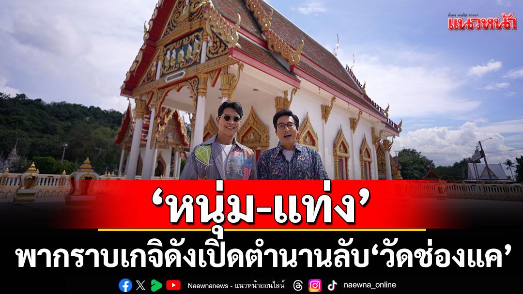 ‘หนุ่ม-แท่ง’พากราบเกจิดัง เปิดตำนานลับ ‘วัดช่องแค’ จ.นครสวรรค์