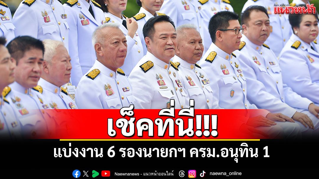 เช็คที่นี่!!! แบ่งงาน​ 6 รองนายกฯ​ ครม.อนุทิน​ 1