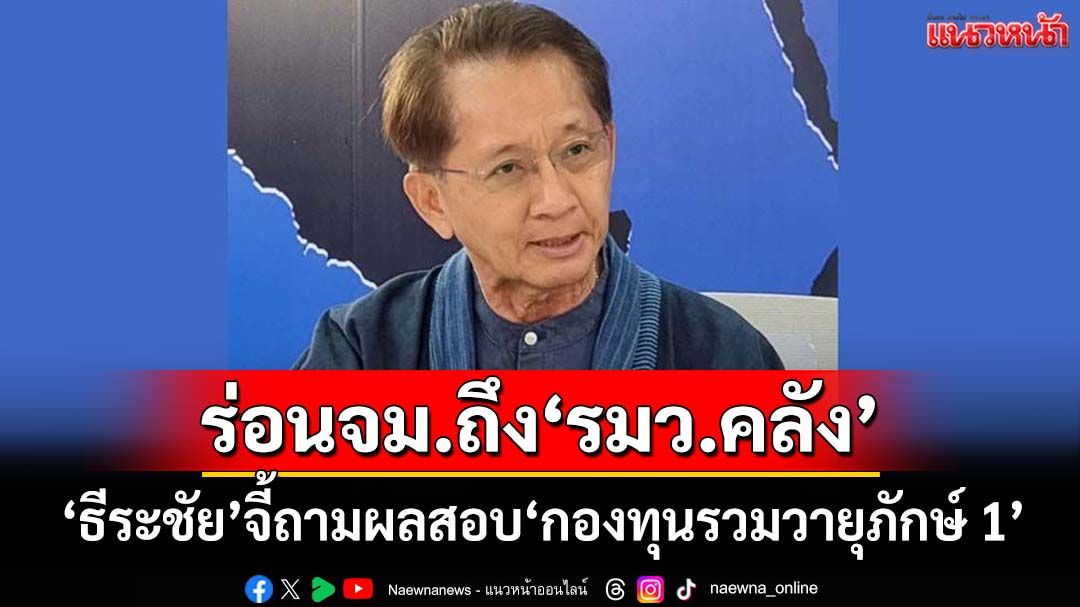 ‘ธีระชัย’ร่อนจดหมายเปิดผนึกถึง‘รมว.คลัง’ จี้ติดตามผลสอบ‘กองทุนรวมวายุภักษ์ 1’