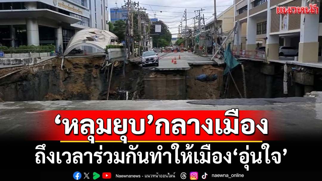 ‘หลุมยุบยักษ์’หน้า รพ.วชิรพยาบาล สัญญาณเตือนร่วมกันทำให้เมือง‘มั่นคง ปลอดภัย และอุ่นใจ’