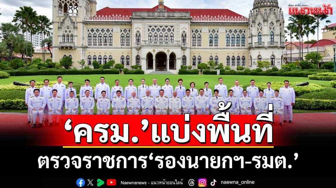 เช็คที่นี่!‘ครม.’แบ่งพื้นที่ตรวจราชการรองนายกฯ-รมต. ‘ธรรมนัส’ 3 จชต.-เหนือตอนบน