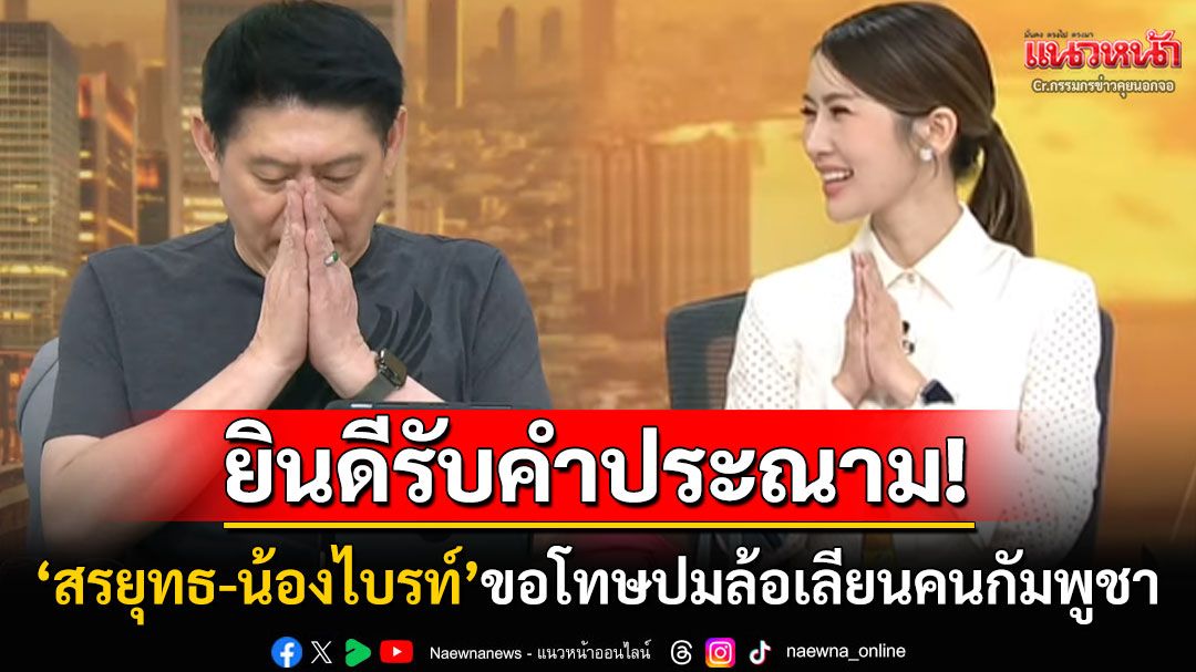 'สรยุทธ-น้องไบรท์'ไหว้สวย! ขอโทษปมล้อเลียนกัมพูชา สื่อไม่ควรล้ออัตลักษณ์ชนชาติอื่น