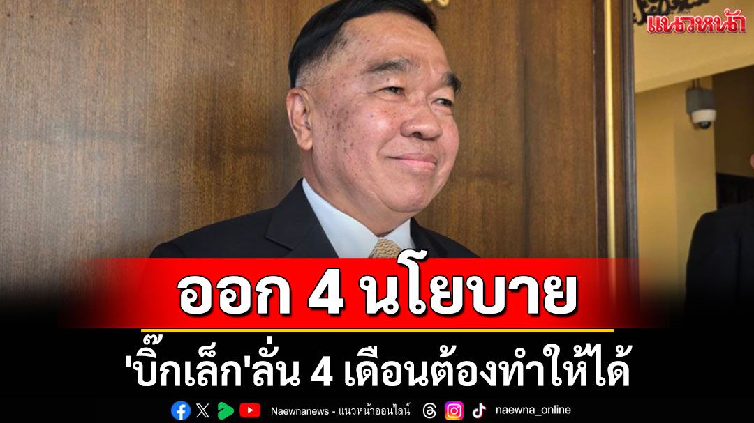 'บิ๊กเล็ก' ออก 4 นโยบาย​ 4 เดือนต้องทำให้ได้​