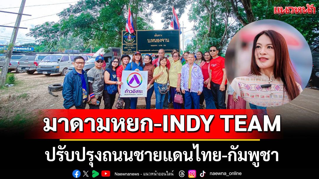 มาดามหยก-INDY TEAM เดินหน้าทำภารกิจเพื่อประเทศ ร่วมปรับปรุงถนนชายแดนไทย-กัมพูชา