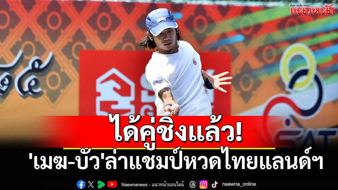 ได้คู่ชิงแล้ว! 'เมฆ-บัว'ล่าแชมป์หวดไทยแลนด์ฯ