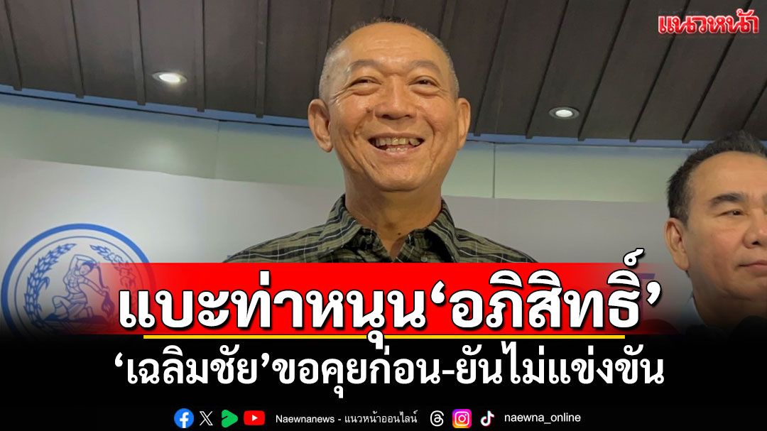 แบะท่าหนุน'อภิสิทธิ์' 'เฉลิมชัย'ขอคุยก่อน-ยันไม่แข่งขัน