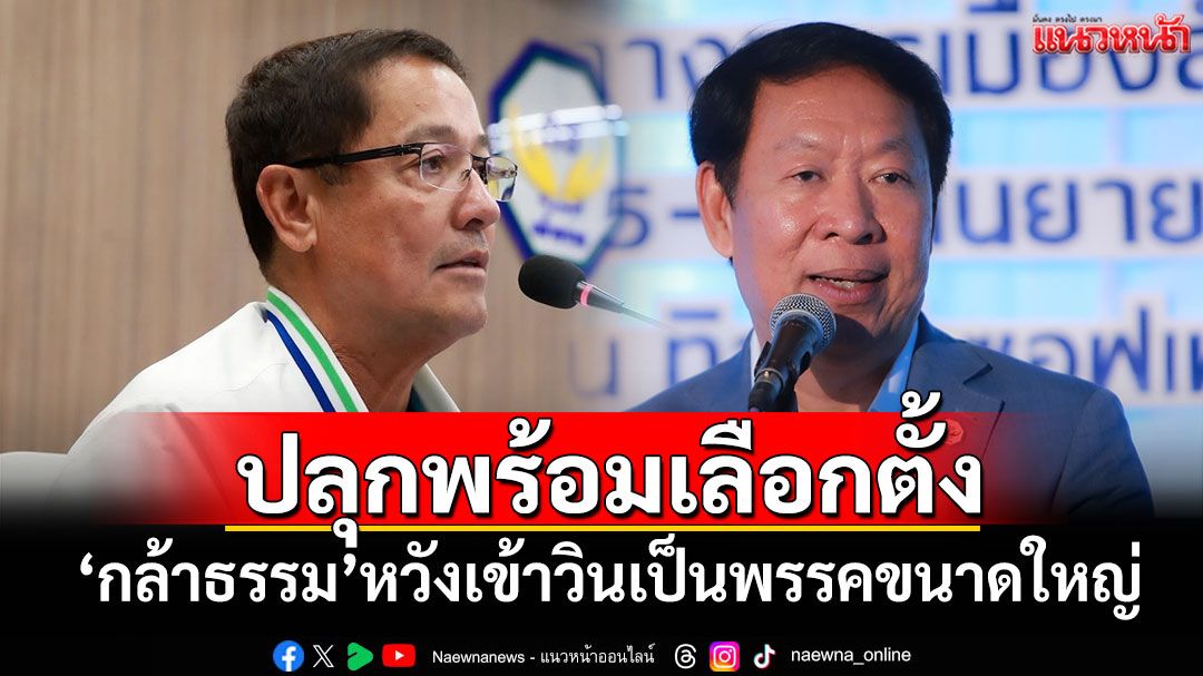 ‘กล้าธรรม’ปลุกเครือข่ายทั่วประเทศ เตรียมพร้อมเลือกตั้ง หวังเข้าวินเป็นพรรคขนาดใหญ่